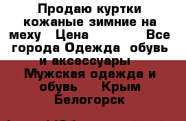 Продаю куртки кожаные зимние на меху › Цена ­ 14 000 - Все города Одежда, обувь и аксессуары » Мужская одежда и обувь   . Крым,Белогорск